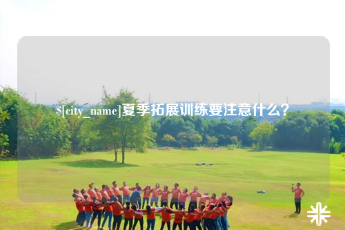 安庆夏季拓展训练要注意什么？