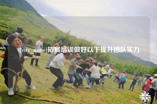 安庆拓展培训做好以下提升团队实力