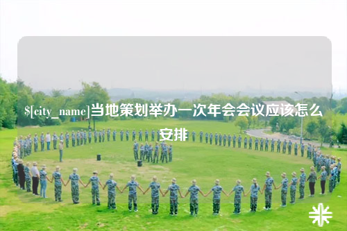 安庆当地策划举办一次年会会议应该怎么安排